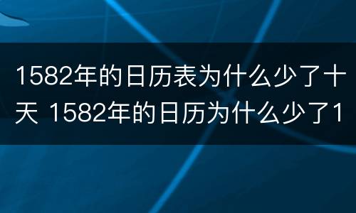 1582年的日历表为什么少了十天 1582年的日历为什么少了10天