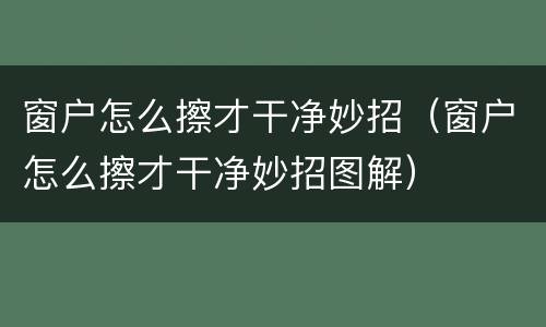 窗户怎么擦才干净妙招（窗户怎么擦才干净妙招图解）