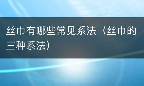 丝巾有哪些常见系法（丝巾的三种系法）