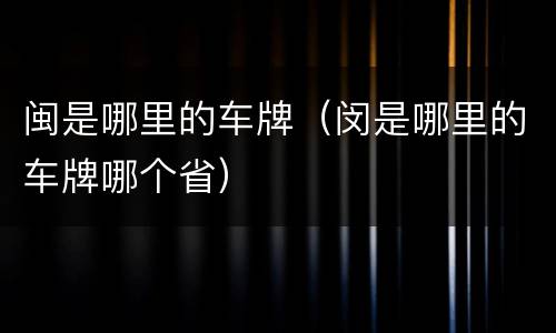 闽是哪里的车牌（闵是哪里的车牌哪个省）