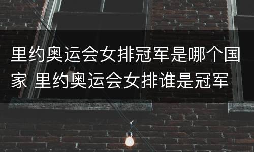 里约奥运会女排冠军是哪个国家 里约奥运会女排谁是冠军