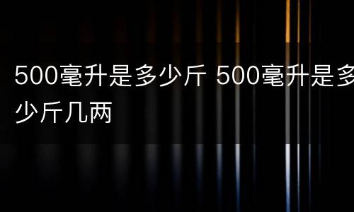 500毫升是多少斤 500毫升是多少斤几两