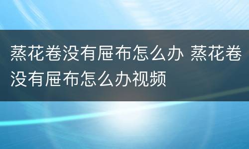 蒸花卷没有屉布怎么办 蒸花卷没有屉布怎么办视频