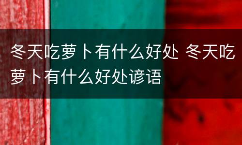 冬天吃萝卜有什么好处 冬天吃萝卜有什么好处谚语