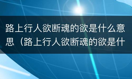 路上行人欲断魂的欲是什么意思（路上行人欲断魂的欲是什么意思 百度网盘）