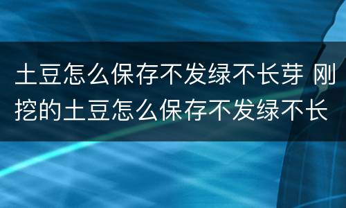 土豆怎么保存不发绿不长芽 刚挖的土豆怎么保存不发绿不长芽