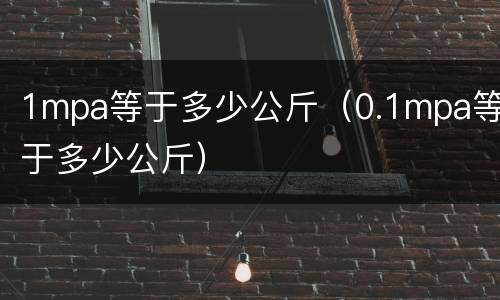 1mpa等于多少公斤（0.1mpa等于多少公斤）