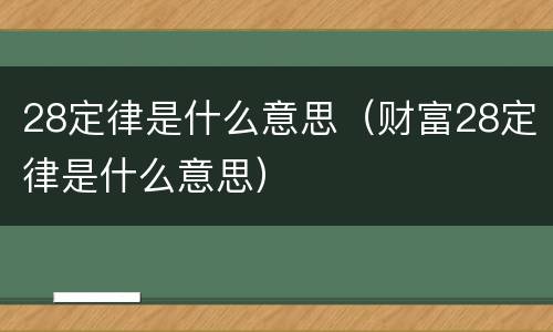 28定律是什么意思（财富28定律是什么意思）