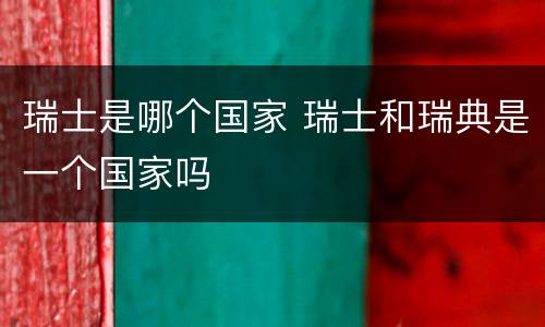 瑞士是哪个国家 瑞士和瑞典是一个国家吗