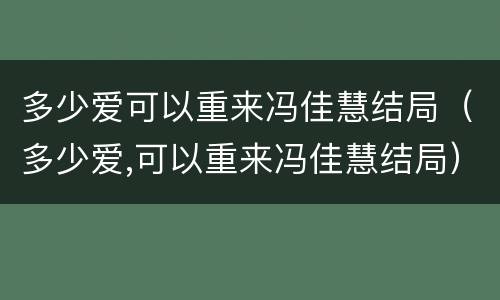 多少爱可以重来冯佳慧结局（多少爱,可以重来冯佳慧结局）