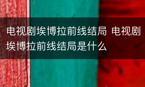 电视剧埃博拉前线结局 电视剧埃博拉前线结局是什么