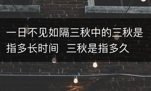 一日不见如隔三秋中的三秋是指多长时间  三秋是指多久