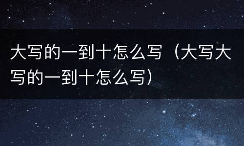 大写的一到十怎么写（大写大写的一到十怎么写）