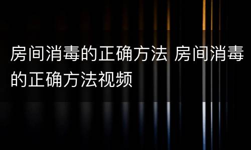 房间消毒的正确方法 房间消毒的正确方法视频