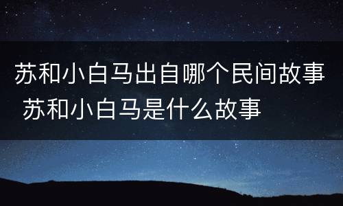 苏和小白马出自哪个民间故事 苏和小白马是什么故事