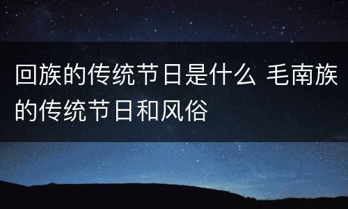 回族的传统节日是什么 毛南族的传统节日和风俗