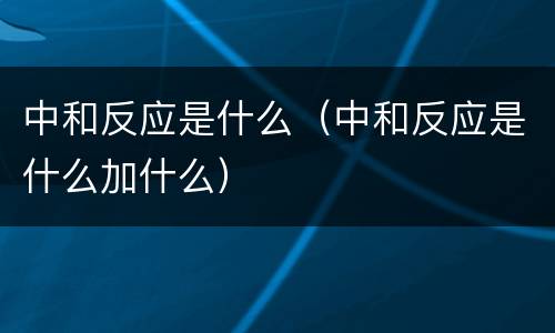 中和反应是什么（中和反应是什么加什么）