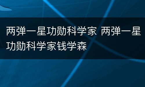 两弹一星功勋科学家 两弹一星功勋科学家钱学森