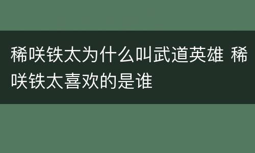 稀咲铁太为什么叫武道英雄 稀咲铁太喜欢的是谁