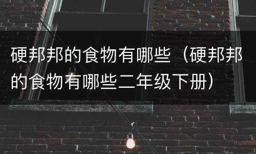 硬邦邦的食物有哪些（硬邦邦的食物有哪些二年级下册）