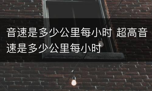 音速是多少公里每小时 超高音速是多少公里每小时