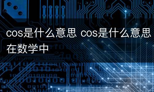 cos是什么意思 cos是什么意思在数学中