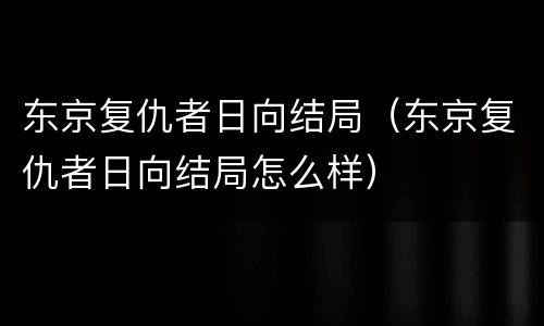 东京复仇者日向结局（东京复仇者日向结局怎么样）