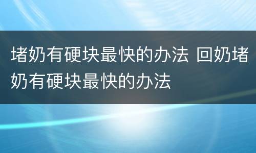 堵奶有硬块最快的办法 回奶堵奶有硬块最快的办法