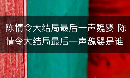 陈情令大结局最后一声魏婴 陈情令大结局最后一声魏婴是谁