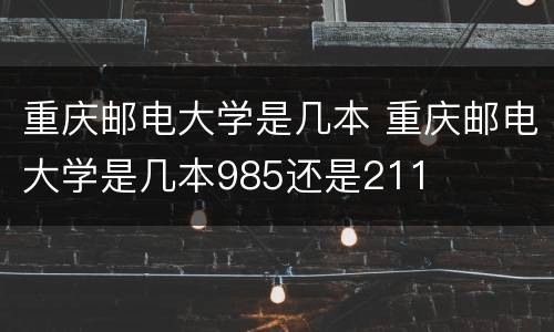 重庆邮电大学是几本 重庆邮电大学是几本985还是211