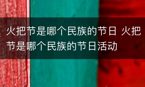 火把节是哪个民族的节日 火把节是哪个民族的节日活动