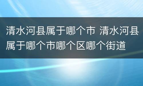 清水河县属于哪个市 清水河县属于哪个市哪个区哪个街道