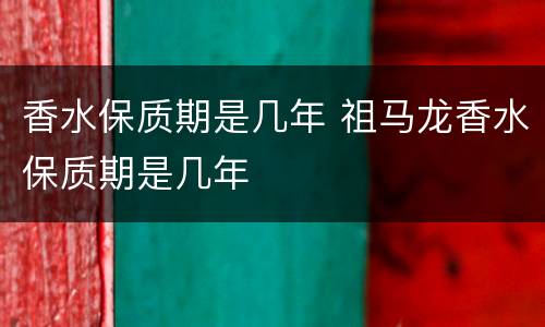 香水保质期是几年 祖马龙香水保质期是几年