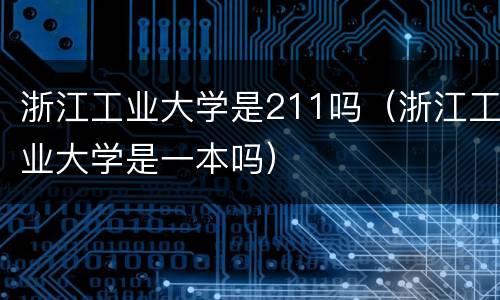 浙江工业大学是211吗（浙江工业大学是一本吗）