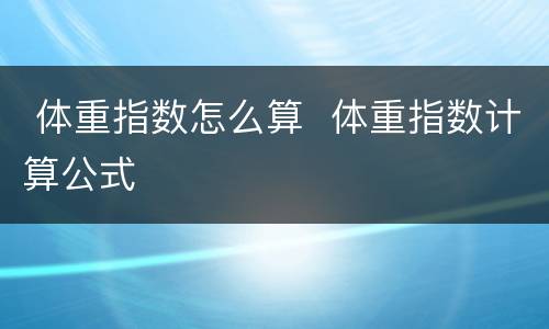  体重指数怎么算  体重指数计算公式