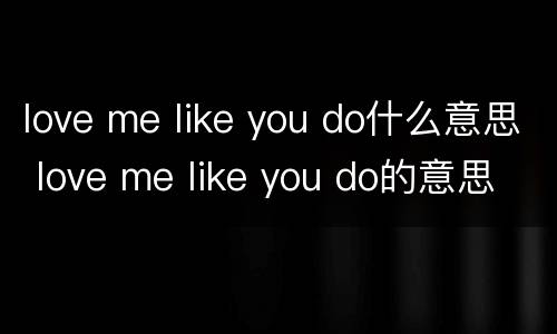 love me like you do什么意思 love me like you do的意思