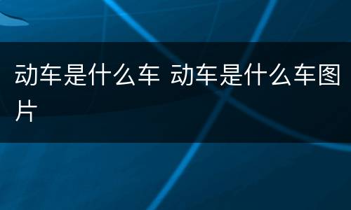 动车是什么车 动车是什么车图片