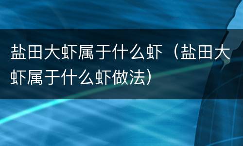 盐田大虾属于什么虾（盐田大虾属于什么虾做法）