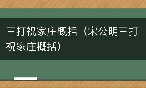 三打祝家庄概括（宋公明三打祝家庄概括）