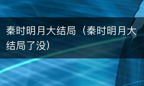 秦时明月大结局（秦时明月大结局了没）