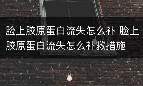 脸上胶原蛋白流失怎么补 脸上胶原蛋白流失怎么补救措施