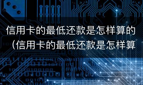 信用卡的最低还款是怎样算的（信用卡的最低还款是怎样算的呀）