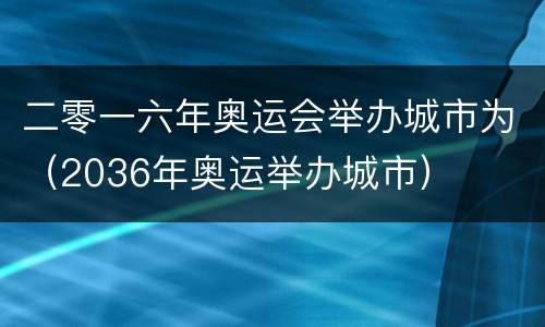 二零一六年奥运会举办城市为（2036年奥运举办城市）