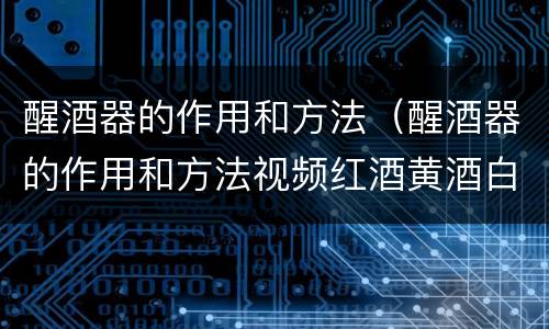 醒酒器的作用和方法（醒酒器的作用和方法视频红酒黄酒白酒）