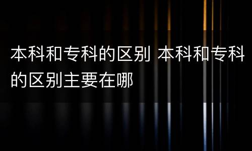 本科和专科的区别 本科和专科的区别主要在哪