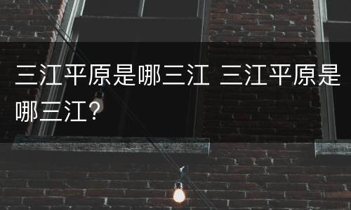 三江平原是哪三江 三江平原是哪三江?