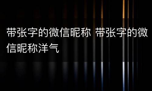 带张字的微信昵称 带张字的微信昵称洋气