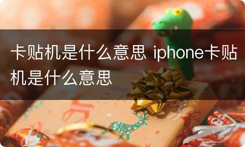 卡贴机是什么意思 iphone卡贴机是什么意思