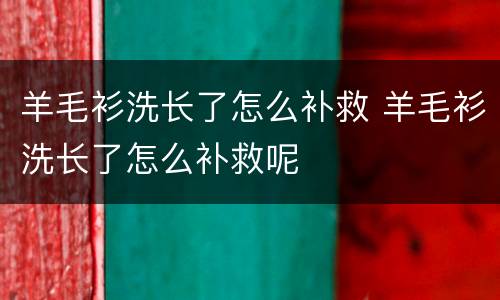 羊毛衫洗长了怎么补救 羊毛衫洗长了怎么补救呢