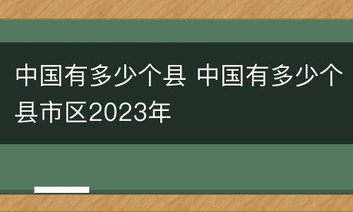 中国有多少个县 中国有多少个县市区2023年